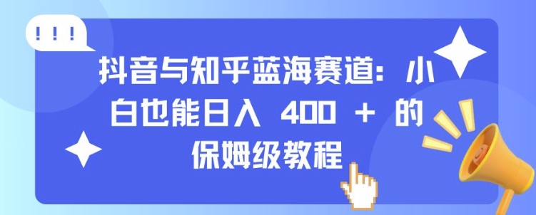 抖音与知乎蓝海赛道：小白也能日入 4张 的保姆级教程-靠创业轻松赚钱？[小白网创驿站] 整合稀缺资源，带你实现财富梦小白网创驿站