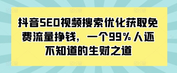 抖音SEO视频搜索优化获取免费流量挣钱，一个99%人还不知道的生财之道-靠创业轻松赚钱？[小白网创驿站] 整合稀缺资源，带你实现财富梦小白网创驿站