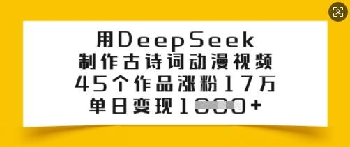用DeepSeek制作古诗词动漫视频，45个作品涨粉17万，单日变现多张-靠创业轻松赚钱？[小白网创驿站] 整合稀缺资源，带你实现财富梦小白网创驿站