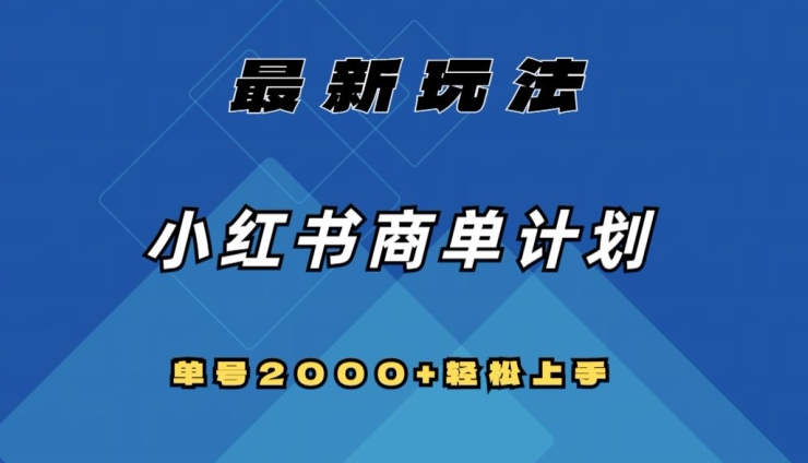 全网首发，小红书商单计划最新玩法，单号2000+可扩大可复制【揭秘】-靠创业轻松赚钱？[小白网创驿站] 整合稀缺资源，带你实现财富梦小白网创驿站