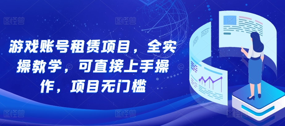 游戏账号租赁项目，全实操教学，可直接上手操作，项目无门槛-靠创业轻松赚钱？[小白网创驿站] 整合稀缺资源，带你实现财富梦小白网创驿站