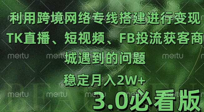 利用跨境电商网络及搭建TK直播、短视频、FB投流获客以及商城遇到的问题进行变现3.0必看版【揭秘】-靠创业轻松赚钱？[小白网创驿站] 整合稀缺资源，带你实现财富梦小白网创驿站