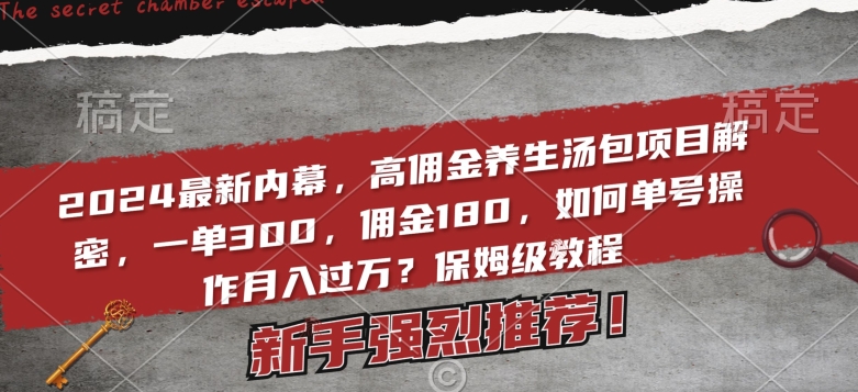 2024最新内幕，高佣金养生汤包项目解密，一单300，佣金180，如何单号操作月入过万？保姆级教程【揭秘】-靠创业轻松赚钱？[小白网创驿站] 整合稀缺资源，带你实现财富梦小白网创驿站