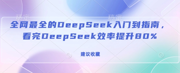 全网最全的DeepSeek入门到指南，看完DeepSeek效率提升80%(建议收藏)-靠创业轻松赚钱？[小白网创驿站] 整合稀缺资源，带你实现财富梦小白网创驿站