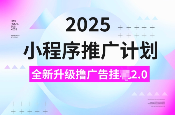 2025小程序推广计划，撸广告挂JI3.0玩法，日均5张【揭秘】-靠创业轻松赚钱？[小白网创驿站] 整合稀缺资源，带你实现财富梦小白网创驿站