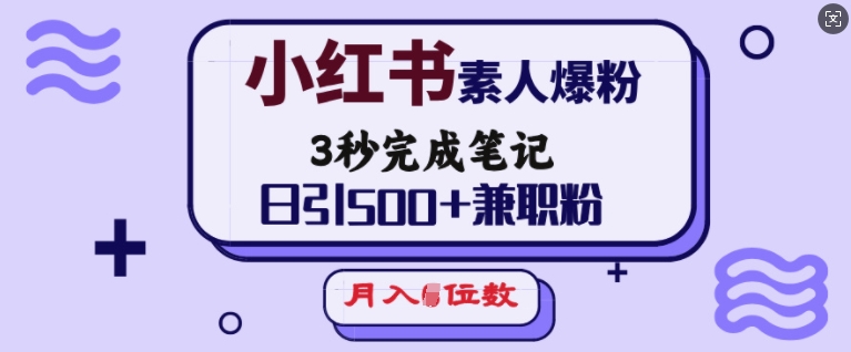 小红书素人爆粉，3秒完成笔记，日引500+兼职粉，月入5位数-靠创业轻松赚钱？[小白网创驿站] 整合稀缺资源，带你实现财富梦小白网创驿站