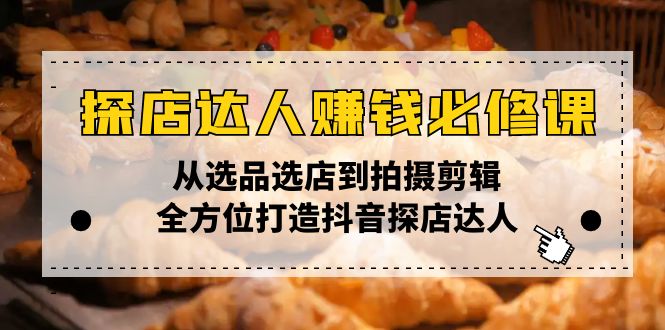 （13971期）探店达人赚钱必修课，从选品选店到拍摄剪辑，全方位打造抖音探店达人-靠创业轻松赚钱？[小白网创驿站] 整合稀缺资源，带你实现财富梦小白网创驿站