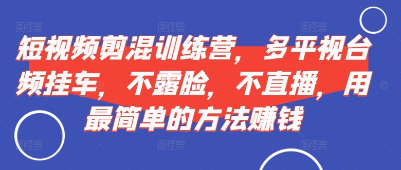 短视频‮剪混‬训练营，多平‮视台‬频挂车，不露脸，不直播，用最简单的方法赚钱-靠创业轻松赚钱？[小白网创驿站] 整合稀缺资源，带你实现财富梦小白网创驿站