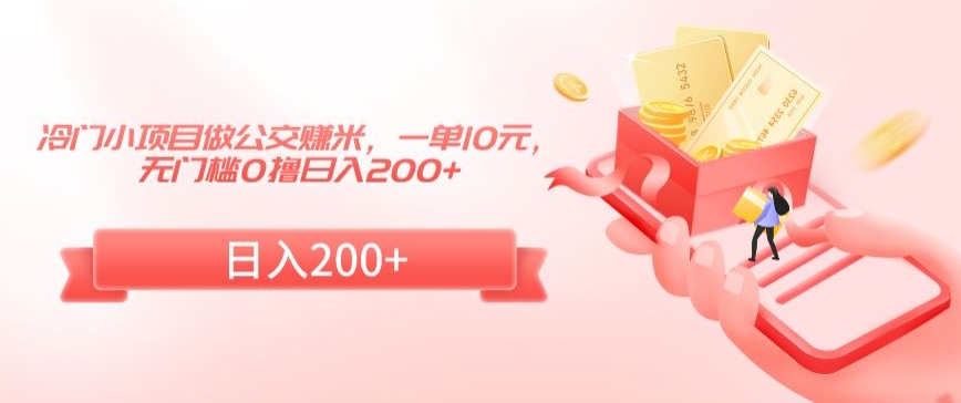 冷门小项目做公交赚米，一单10元，无门槛0撸日入200+【揭秘】-靠创业轻松赚钱？[小白网创驿站] 整合稀缺资源，带你实现财富梦小白网创驿站