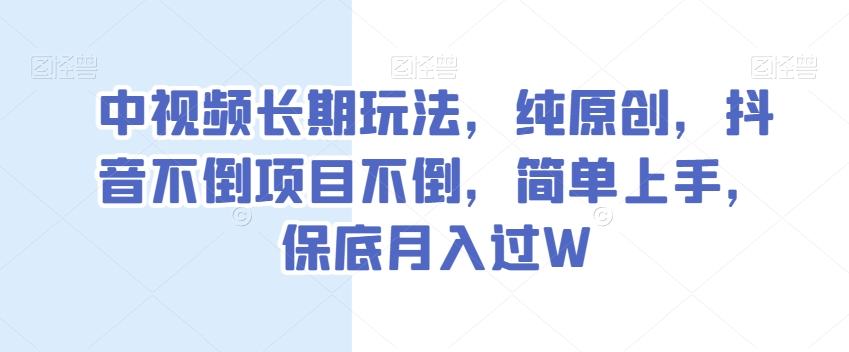 中视频长期玩法，纯原创，抖音不倒项目不倒，简单上手，保底月入过W【揭秘】-靠创业轻松赚钱？[小白网创驿站] 整合稀缺资源，带你实现财富梦小白网创驿站