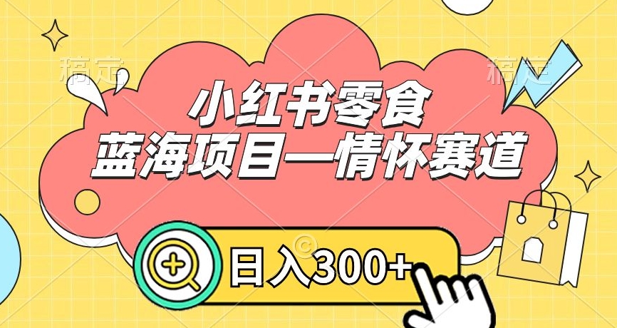 小红书零食蓝海项目—情怀赛道，0门槛，日入300+【揭秘】-靠创业轻松赚钱？[小白网创驿站] 整合稀缺资源，带你实现财富梦小白网创驿站