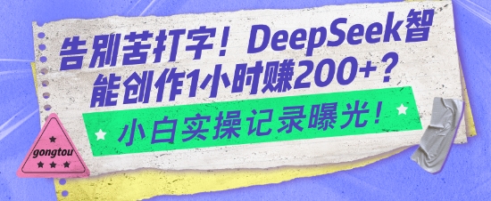 告别苦打字！DeepSeek智能创作1小时入2张？小白实操记录曝光-靠创业轻松赚钱？[小白网创驿站] 整合稀缺资源，带你实现财富梦小白网创驿站