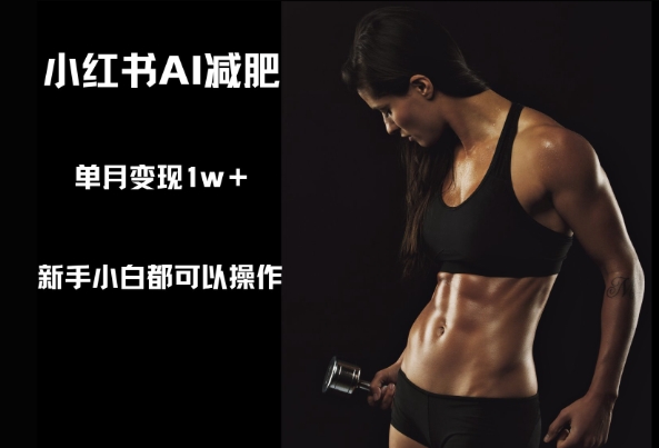 小红书AI减肥，新手小白都可以操作，单月变现1w+-靠创业轻松赚钱？[小白网创驿站] 整合稀缺资源，带你实现财富梦小白网创驿站