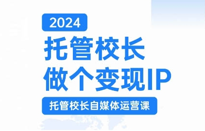 2024托管校长做个变现IP，托管校长自媒体运营课，利用短视频实现校区利润翻番-靠创业轻松赚钱？[小白网创驿站] 整合稀缺资源，带你实现财富梦小白网创驿站