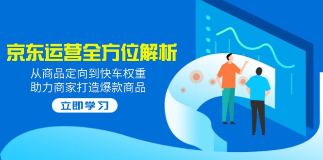 （14477期）2025京东运营全方位解析：从商品定向到快车权重，助力商家打造爆款商品-靠创业轻松赚钱？[小白网创驿站] 整合稀缺资源，带你实现财富梦小白网创驿站