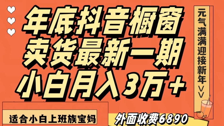 外面收费6890元年底抖音橱窗卖货最新一期，小白月入3万，适合小白上班族宝妈【揭秘】-靠创业轻松赚钱？[小白网创驿站] 整合稀缺资源，带你实现财富梦小白网创驿站