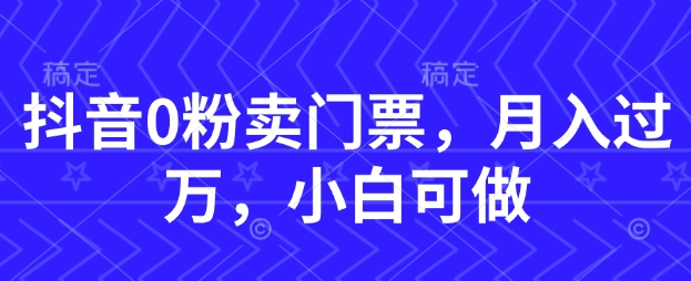 抖音0粉卖门票，月入过W，小白可做-靠创业轻松赚钱？[小白网创驿站] 整合稀缺资源，带你实现财富梦小白网创驿站