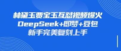 持续爆火的林黛玉贾宝玉互怼视频，比爽文还好看，利用DeepSeek+即梦+豆包就可以完美复刻-靠创业轻松赚钱？[小白网创驿站] 整合稀缺资源，带你实现财富梦小白网创驿站