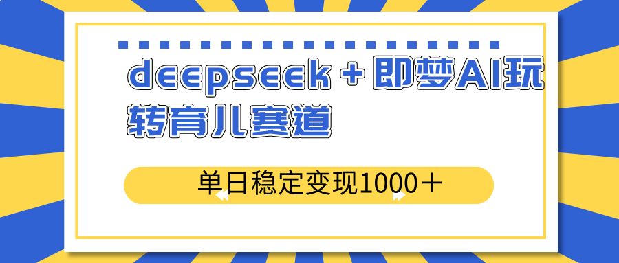 （14553期）deepseek＋即梦AI玩转育儿赛道，单日稳定变现1000＋育儿赛道-靠创业轻松赚钱？[小白网创驿站] 整合稀缺资源，带你实现财富梦小白网创驿站