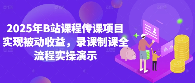 2025年B站课程传课项目实现被动收益，录课制课全流程实操演示-靠创业轻松赚钱？[小白网创驿站] 整合稀缺资源，带你实现财富梦小白网创驿站