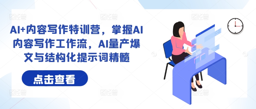 AI+内容写作特训营，掌握AI内容写作工作流，AI量产爆文与结构化提示词精髓-靠创业轻松赚钱？[小白网创驿站] 整合稀缺资源，带你实现财富梦小白网创驿站