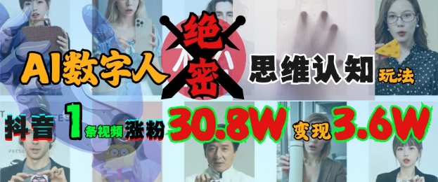 AI数字人绝密思维认知玩法，抖音1条视频涨粉30.8W，变现过W-靠创业轻松赚钱？[小白网创驿站] 整合稀缺资源，带你实现财富梦小白网创驿站