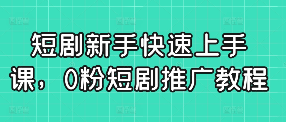 短剧新手快速上手课，0粉短剧推广教程-靠创业轻松赚钱？[小白网创驿站] 整合稀缺资源，带你实现财富梦小白网创驿站