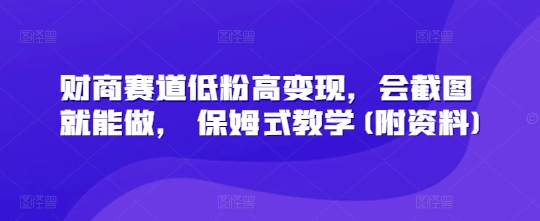 财商赛道低粉高变现，会截图就能做， 保姆式教学(附资料)-靠创业轻松赚钱？[小白网创驿站] 整合稀缺资源，带你实现财富梦小白网创驿站