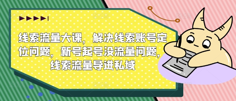 线索流量大课，解决线索账号定位问题，新号起号没流量问题，线索流量导进私域-靠创业轻松赚钱？[小白网创驿站] 整合稀缺资源，带你实现财富梦小白网创驿站
