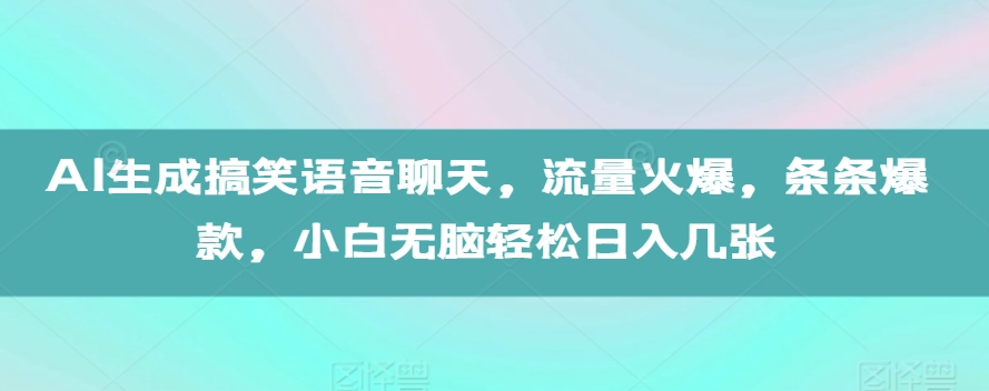 AI生成搞笑语音聊天，流量火爆，条条爆款，小白无脑轻松日入几张【揭秘】-靠创业轻松赚钱？[小白网创驿站] 整合稀缺资源，带你实现财富梦小白网创驿站