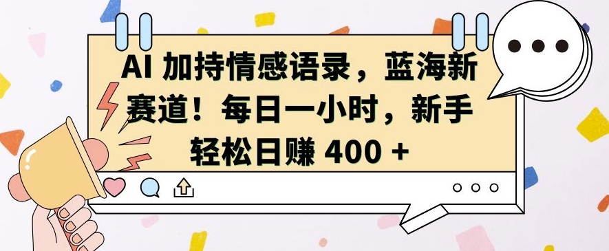 AI 加持情感语录，蓝海新赛道，每日一小时，新手轻松日入 400【揭秘】-靠创业轻松赚钱？[小白网创驿站] 整合稀缺资源，带你实现财富梦小白网创驿站