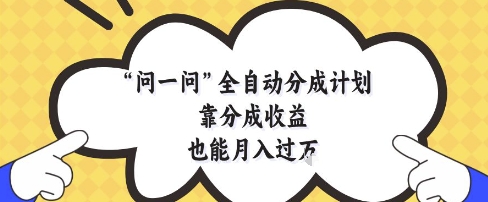 问一问全自动分成计划，靠分成收益也能月入过1W【揭秘】-靠创业轻松赚钱？[小白网创驿站] 整合稀缺资源，带你实现财富梦小白网创驿站