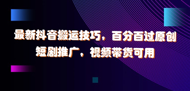 最新抖音搬运技巧，百分百过原创，短剧推广，视频带货可用【揭秘】-靠创业轻松赚钱？[小白网创驿站] 整合稀缺资源，带你实现财富梦小白网创驿站