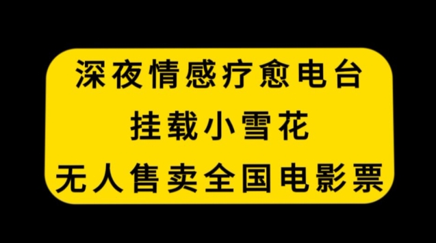 深夜情感疗愈电台，挂载小雪花，无人售卖全国电影票【揭秘】-靠创业轻松赚钱？[小白网创驿站] 整合稀缺资源，带你实现财富梦小白网创驿站