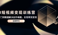 （14685期）AI短视频变现训练营，从入门到精通解决创作难题，实现带货变现-靠创业轻松赚钱？[小白网创驿站] 整合稀缺资源，带你实现财富梦小白网创驿站