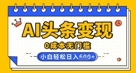 AI头条变现，0成本无门槛，简单复制粘贴，有手就行，小白轻松上手，日收益轻松多张-靠创业轻松赚钱？[小白网创驿站] 整合稀缺资源，带你实现财富梦小白网创驿站