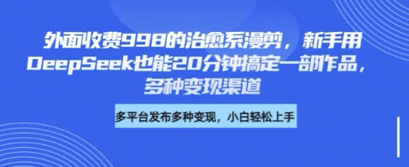 外面收费998的治愈系漫剪，新手用DeepSeek也能20分钟搞定一部作品，多种变现渠道-靠创业轻松赚钱？[小白网创驿站] 整合稀缺资源，带你实现财富梦小白网创驿站