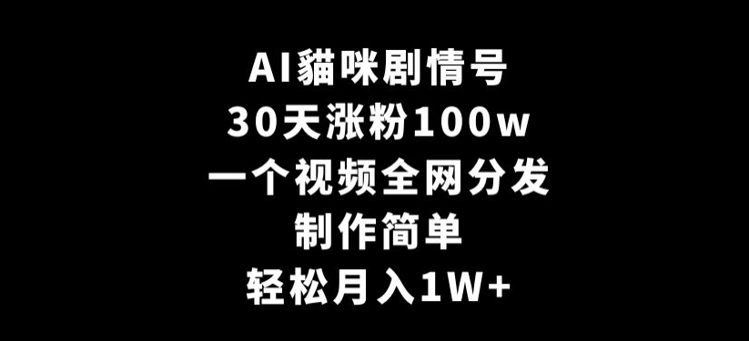 AI貓咪剧情号，30天涨粉100w，制作简单，一个视频全网分发，轻松月入1W+【揭秘】-靠创业轻松赚钱？[小白网创驿站] 整合稀缺资源，带你实现财富梦小白网创驿站