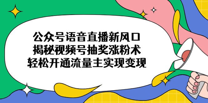 （14112期）公众号语音直播新风口，揭秘视频号抽奖涨粉术，轻松开通流量主实现变现-靠创业轻松赚钱？[小白网创驿站] 整合稀缺资源，带你实现财富梦小白网创驿站