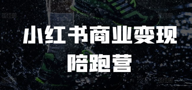 小红书商业变现陪跑营，小红书电商教程-靠创业轻松赚钱？[小白网创驿站] 整合稀缺资源，带你实现财富梦小白网创驿站