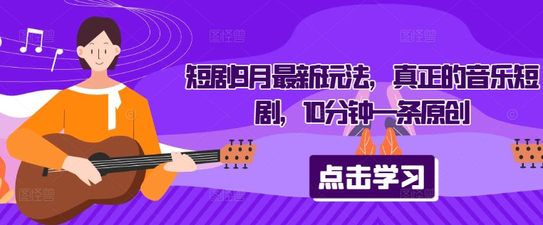 短剧9月最新玩法，真正的音乐短剧，10分钟一条原创-靠创业轻松赚钱？[小白网创驿站] 整合稀缺资源，带你实现财富梦小白网创驿站