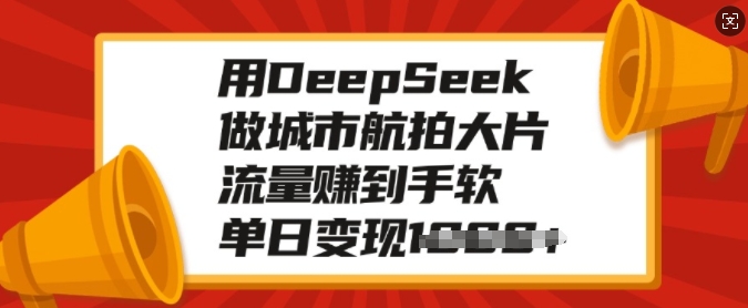 用DeepSeek做城市航拍大片，流量赚到手软，单日变现多张-靠创业轻松赚钱？[小白网创驿站] 整合稀缺资源，带你实现财富梦小白网创驿站