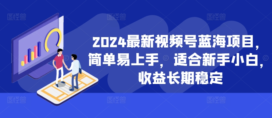 2024最新视频号蓝海项目，简单易上手，适合新手小白，收益长期稳定-靠创业轻松赚钱？[小白网创驿站] 整合稀缺资源，带你实现财富梦小白网创驿站