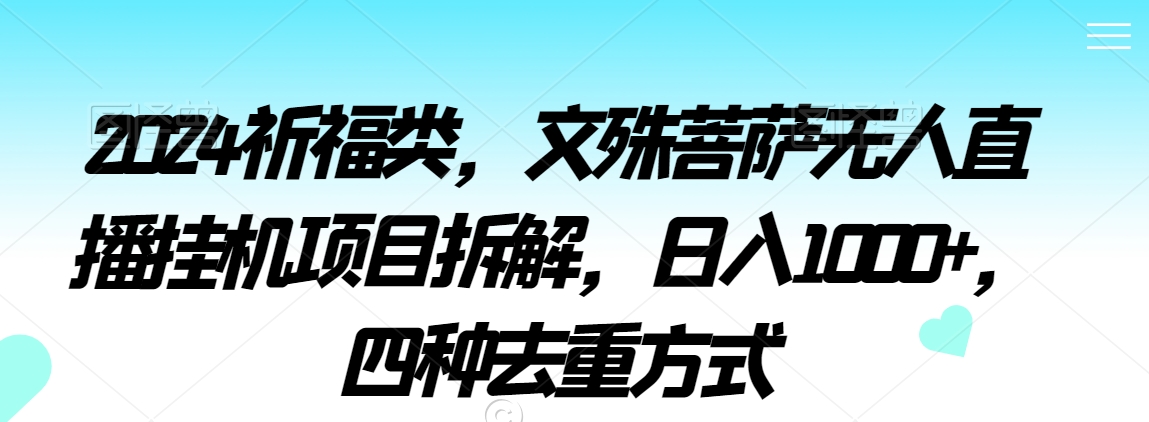2024祈福类，文殊菩萨无人直播挂机项目拆解，日入1000+，四种去重方式【揭秘】-靠创业轻松赚钱？[小白网创驿站] 整合稀缺资源，带你实现财富梦小白网创驿站