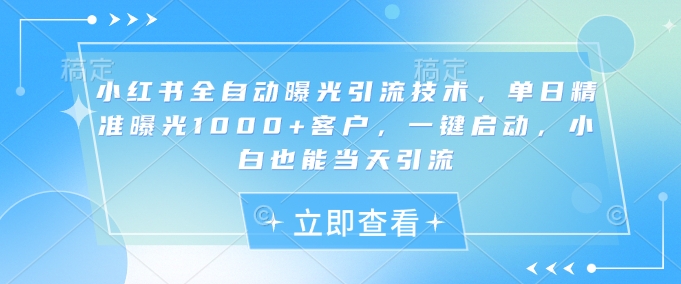 小红书全自动曝光引流技术，单日精准曝光1000+客户，一键启动，小白也能当天引流【揭秘】-靠创业轻松赚钱？[小白网创驿站] 整合稀缺资源，带你实现财富梦小白网创驿站