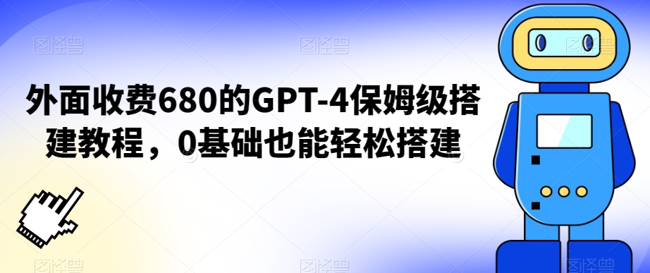 外面收费680的GPT-4保姆级搭建教程，0基础也能轻松搭建【揭秘】-靠创业轻松赚钱？[小白网创驿站] 整合稀缺资源，带你实现财富梦小白网创驿站
