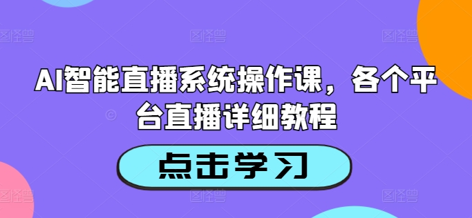 AI智能直播系统操作课，各个平台直播详细教程-靠创业轻松赚钱？[小白网创驿站] 整合稀缺资源，带你实现财富梦小白网创驿站