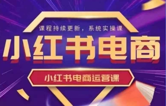 小红书电商运营实操课，​新手从0~1落地实操-靠创业轻松赚钱？[小白网创驿站] 整合稀缺资源，带你实现财富梦小白网创驿站