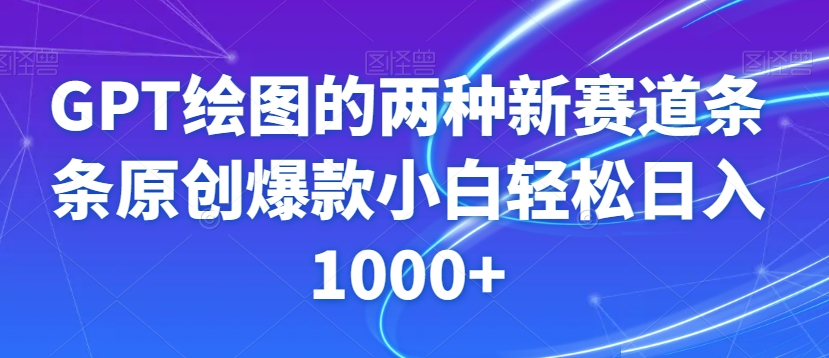 GPT绘图的两种新赛道条条原创爆款小白轻松日入1000+【揭秘】-靠创业轻松赚钱？[小白网创驿站] 整合稀缺资源，带你实现财富梦小白网创驿站