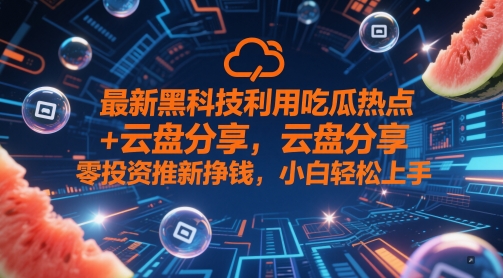 最新黑科技利用吃瓜热点+云盘分享，零投资推新挣钱，小白轻松上手-靠创业轻松赚钱？[小白网创驿站] 整合稀缺资源，带你实现财富梦小白网创驿站